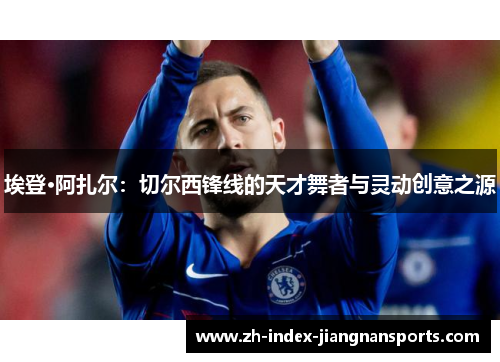 埃登·阿扎尔:切尔西锋线的天才舞者与灵动创意之源 埃登·阿扎尔:切尔西锋线的天才舞者与灵动创意之源