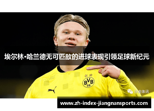 埃尔林·哈兰德无可匹敌的进球表现引领足球新纪元 埃尔林·哈兰德无可匹敌的进球表现引领足球新纪元