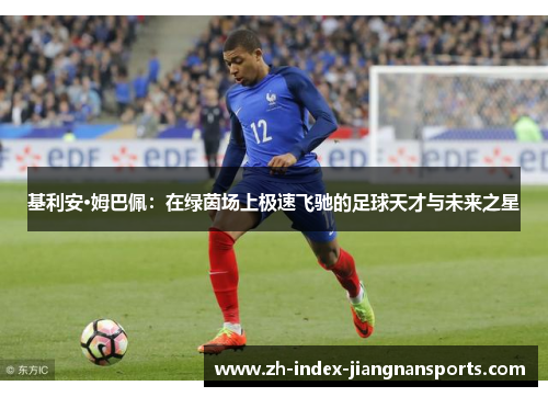 基利安·姆巴佩:在绿茵场上极速飞驰的足球天才与未来之星 基利安·姆巴佩:在绿茵场上极速飞驰的足球天才与未来之星