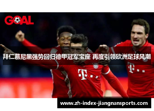拜仁慕尼黑强势回归德甲冠军宝座 再度引领欧洲足球风潮 拜仁慕尼黑强势回归德甲冠军宝座 再度引领欧洲足球风潮