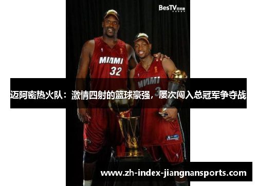 迈阿密热火队:激情四射的篮球豪强,屡次闯入总冠军争夺战 迈阿密热火队:激情四射的篮球豪强,屡次闯入总冠军争夺战
