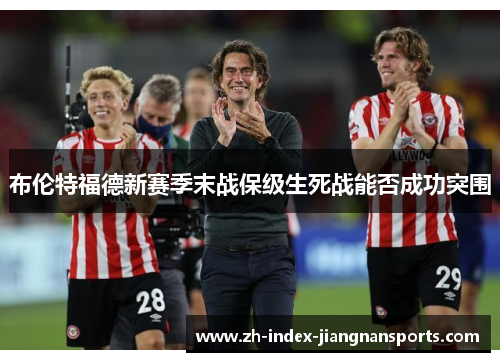 布伦特福德新赛季末战保级生死战能否成功突围