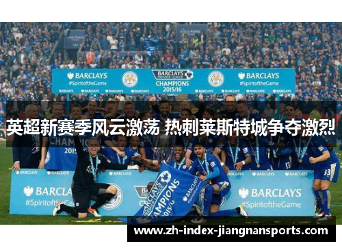英超新赛季风云激荡 热刺莱斯特城争夺激烈 英超新赛季风云激荡 热刺莱斯特城争夺激烈