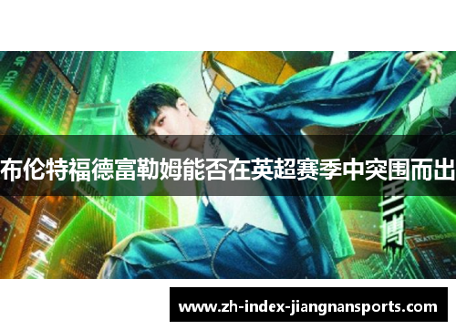 布伦特福德富勒姆能否在英超赛季中突围而出