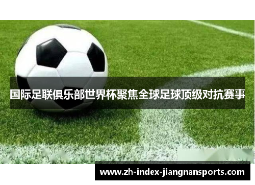 国际足联俱乐部世界杯聚焦全球足球顶级对抗赛事 国际足联俱乐部世界杯聚焦全球足球顶级对抗赛事